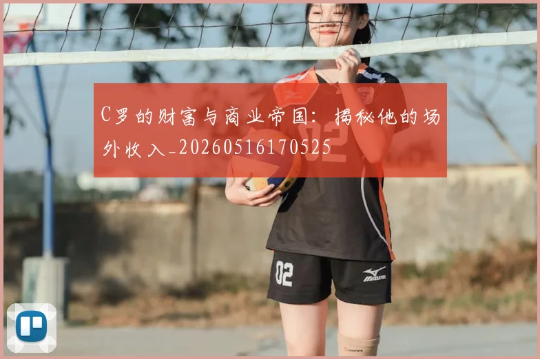 C罗的财富与商业帝国：揭秘他的场外收入_20260516170525