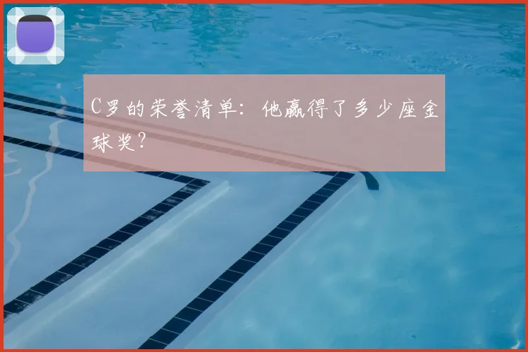C罗的荣誉清单：他赢得了多少座金球奖？