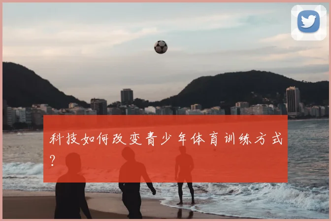 科技如何改变青少年体育训练方式？