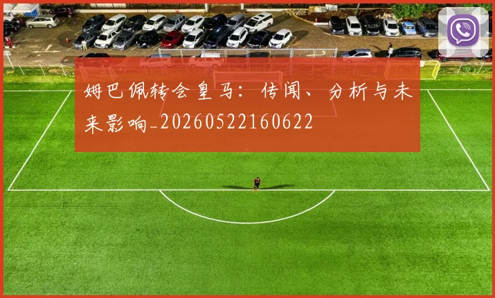 姆巴佩转会皇马:传闻、分析与未来影响_20260522160622