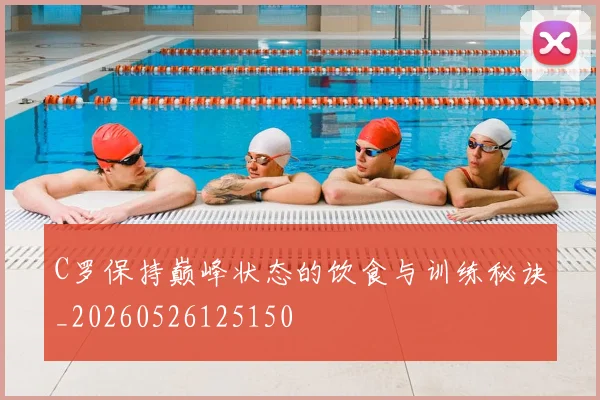C罗保持巅峰状态的饮食与训练秘诀_20260526125150